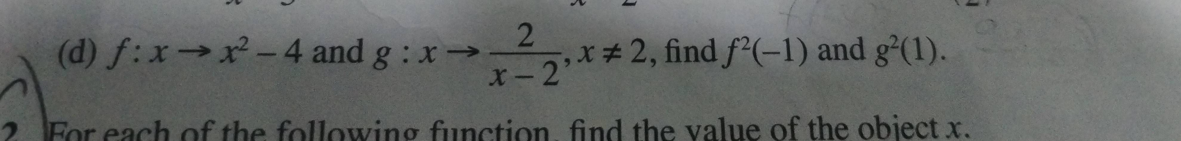 f:xto x^2-4 and g:xto  2/x-2 , x!= 2 , find f^2(-1) and g^2(1). 
2. For each of the following function, find the value of the object x.