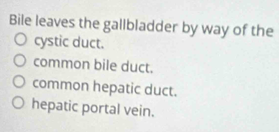 Bile leaves the gallbladder by way of the
cystic duct.
common bile duct.
common hepatic duct.
hepatic portal vein.