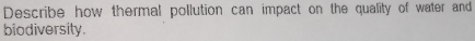 Describe how thermal pollution can impact on the quality of water and 
biodiversity.