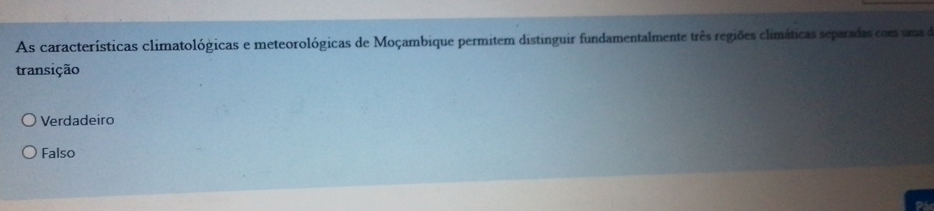 As características climatológicas e meteorológicas de Moçambique permitem distinguir fundamentalmente três regiões climáticas separadas com uma de
transição
Verdadeiro
Falso
X