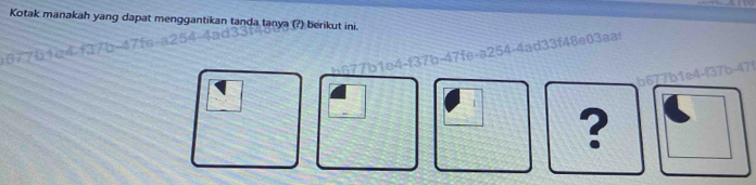 Kotak manakah yang dapat menggantikan tanda tanya (?) berikut ini. 
477b1e4-f37b-47fe-a254-4ad33f48e03aar 
b677b1e4-f37b-47f 
?