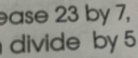 ase 23 by 7, 
divide by 5