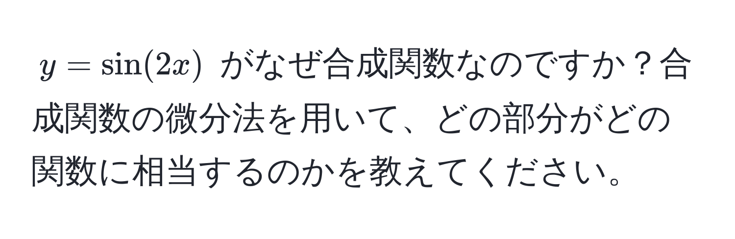 $y = sin(2x)$ がなぜ合成関数なのですか？合成関数の微分法を用いて、どの部分がどの関数に相当するのかを教えてください。