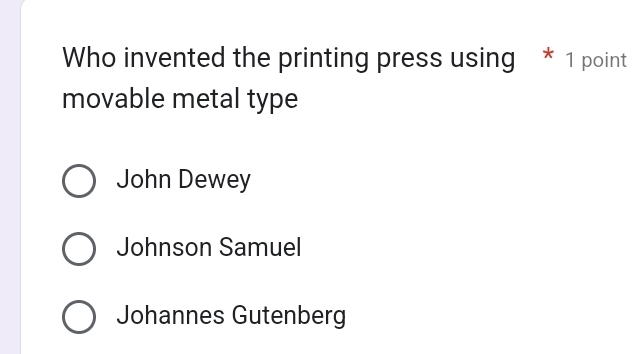 Who invented the printing press using * 1 point
movable metal type
John Dewey
Johnson Samuel
Johannes Gutenberg