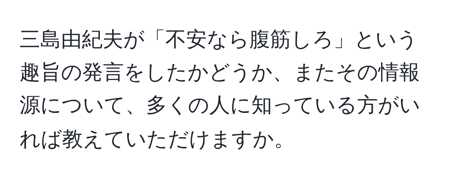 三島由紀夫が「不安なら腹筋しろ」という趣旨の発言をしたかどうか、またその情報源について、多くの人に知っている方がいれば教えていただけますか。