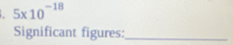 5* 10^(-18)
Significant figures:_