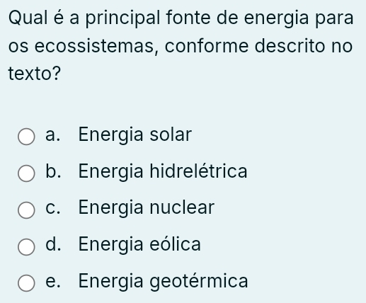 Qual é a principal fonte de energia para
os ecossistemas, conforme descrito no
texto?
a. Energia solar
b. Energia hidrelétrica
c. Energia nuclear
d. Energia eólica
e. Energia geotérmica