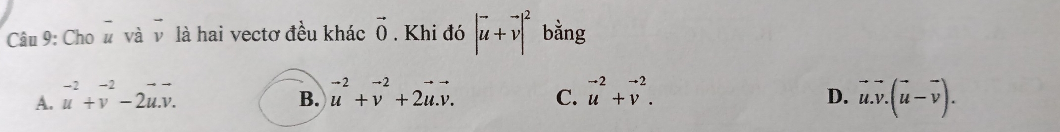 Cho u và vector v là hai vectơ đều khác vector 0. Khi đó |vector u+vector v|^2 bằng
A. beginarrayr -2 uendarray +beginarrayr -2 vendarray -2beginarrayr to  u.v.endarray B. vector u^((-2)+vector v^(-2)+2vector u).vector v. C. vector u^((-2)+vector v^(-2). vector u).vector v.(vector u-vector v). 
D.