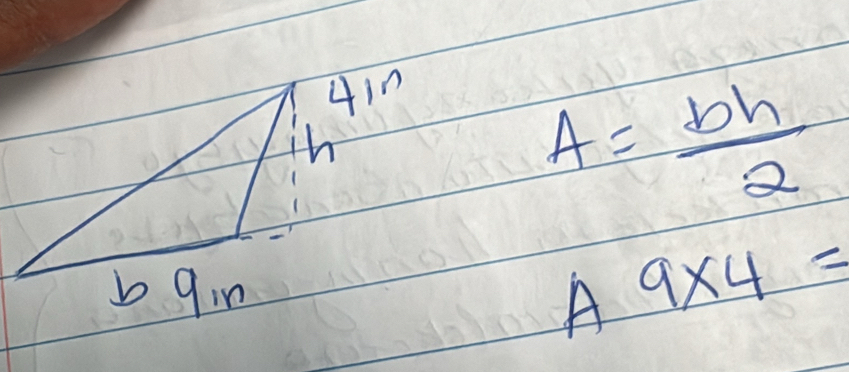 4in
A= bh/2 
b 9in 9* 4=
A