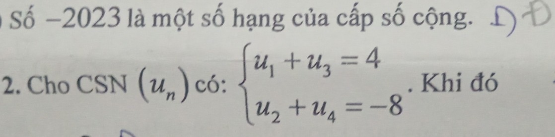 Số −2023 là một số hạng của cấp số cộng. 
2. Cho CSN(u_n)c6:beginarrayl u_1+u_3=4 u_2+u_4=-8endarray.. Khi đó