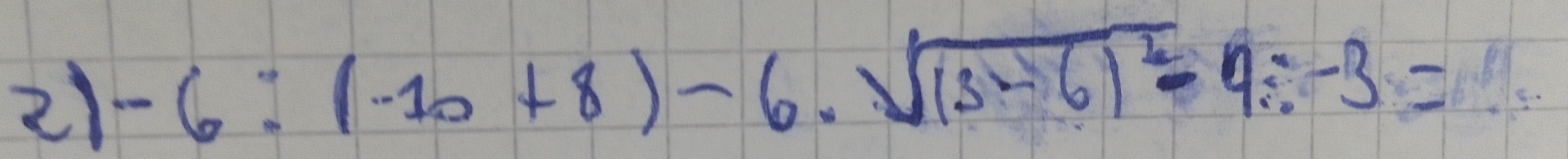 21 -6:(-10+8)-6.sqrt((3-6)^2)-9:-3=