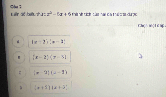 Biến đối biểu thức x^2-5x+6 thành tích của hai đa thức ta được
Chọn một đáp
A (x+2)(x-3).
B (x-2)(x-3)
c (x-2)(x+3)
D (x+2)(x+3)