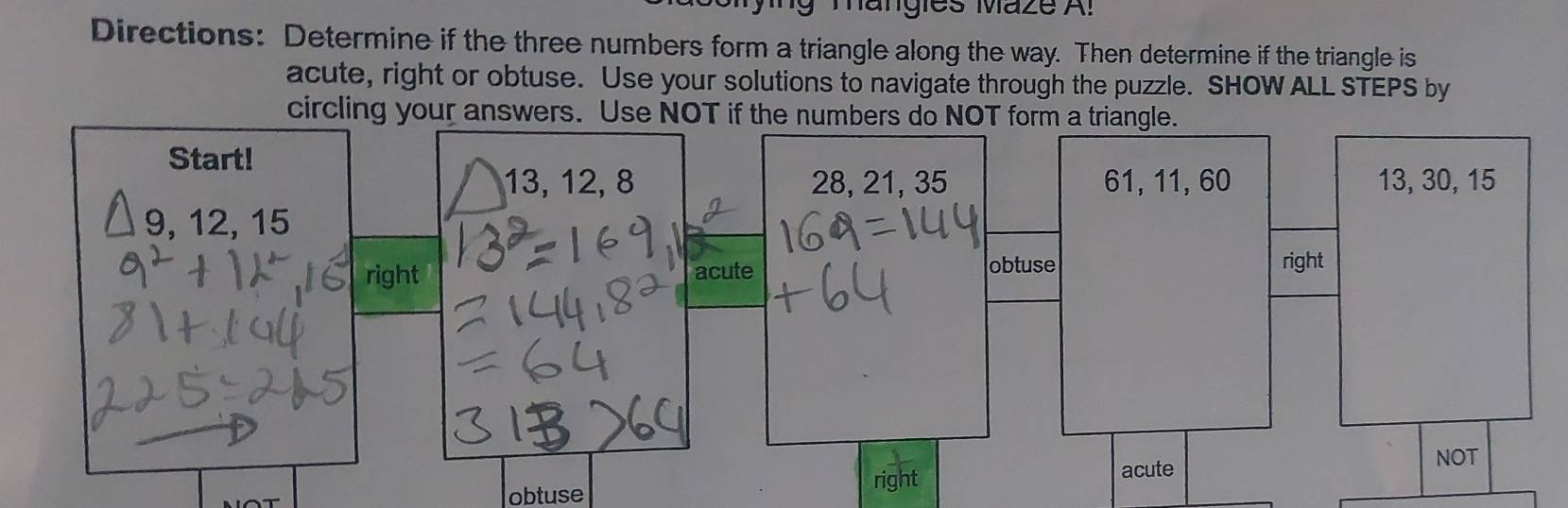 ng mängies Maze A!
Directions: Determine if the three numbers form a triangle along the way. Then determine if the triangle is
acute, right or obtuse. Use your solutions to navigate through the puzzle. SHOW ALL STEPS by
circling your answers. Use NOT if the numbers do NOT fo
obtuse