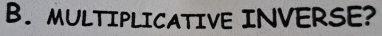 MULTIPLICATIVE INVERSE?