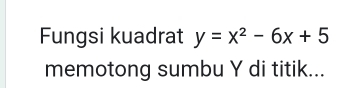 Fungsi kuadrat y=x^2-6x+5
memotong sumbu Y di titik...