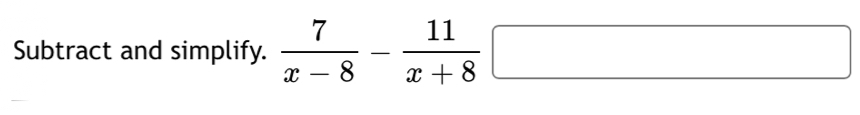 Subtract and simplify.  7/x-8 - 11/x+8 □