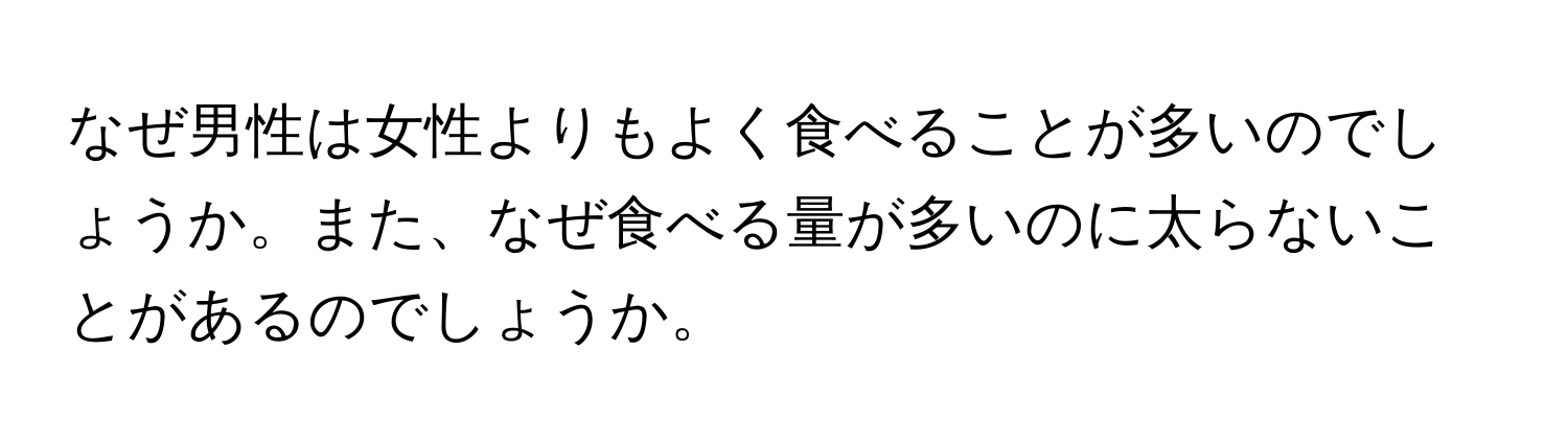 なぜ男性は女性よりもよく食べることが多いのでしょうか。また、なぜ食べる量が多いのに太らないことがあるのでしょうか。