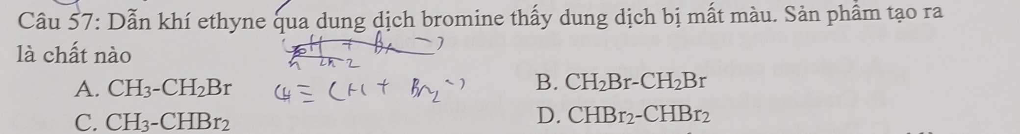 Dẫn khí ethyne qua dung dịch bromine thấy dung dịch bị mất màu. Sản phẩm tạo ra
là chất nào
A. CH_3-CH_2Br
B. CH_2Br-CH_2Br
C. CH_3-CHBr_2
D. CHBr_2-CHBr_2