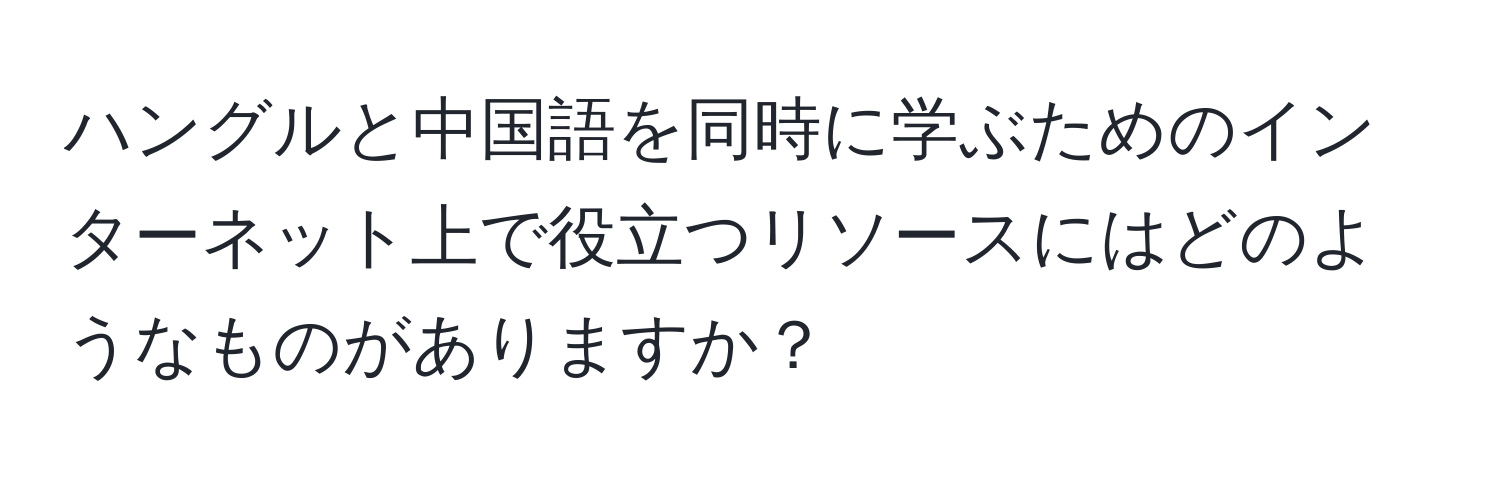 ハングルと中国語を同時に学ぶためのインターネット上で役立つリソースにはどのようなものがありますか？