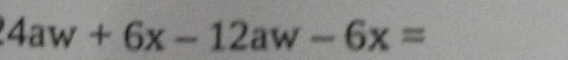 4aw+6x-12aw-6x=