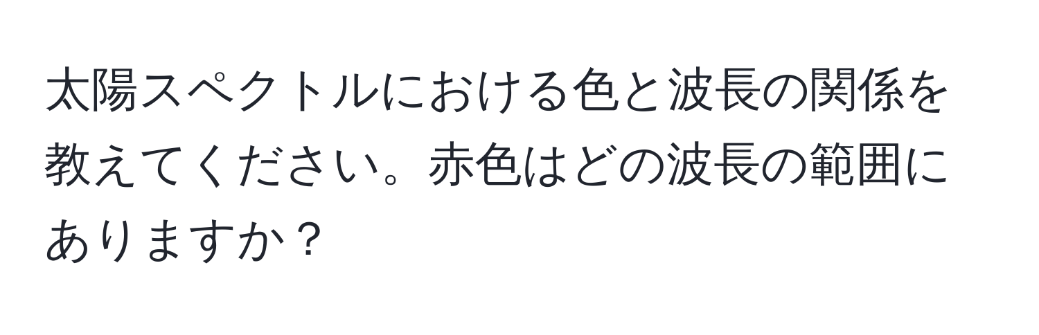 太陽スペクトルにおける色と波長の関係を教えてください。赤色はどの波長の範囲にありますか？