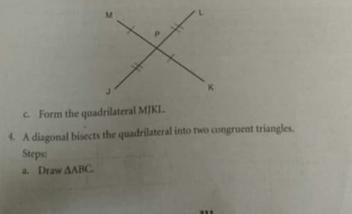 Form the quadrilateral MJKI.. 
4. A diagonal bisects the quadrilateral into two congruent triangles. 
Steps: 
a. Draw △ ABC