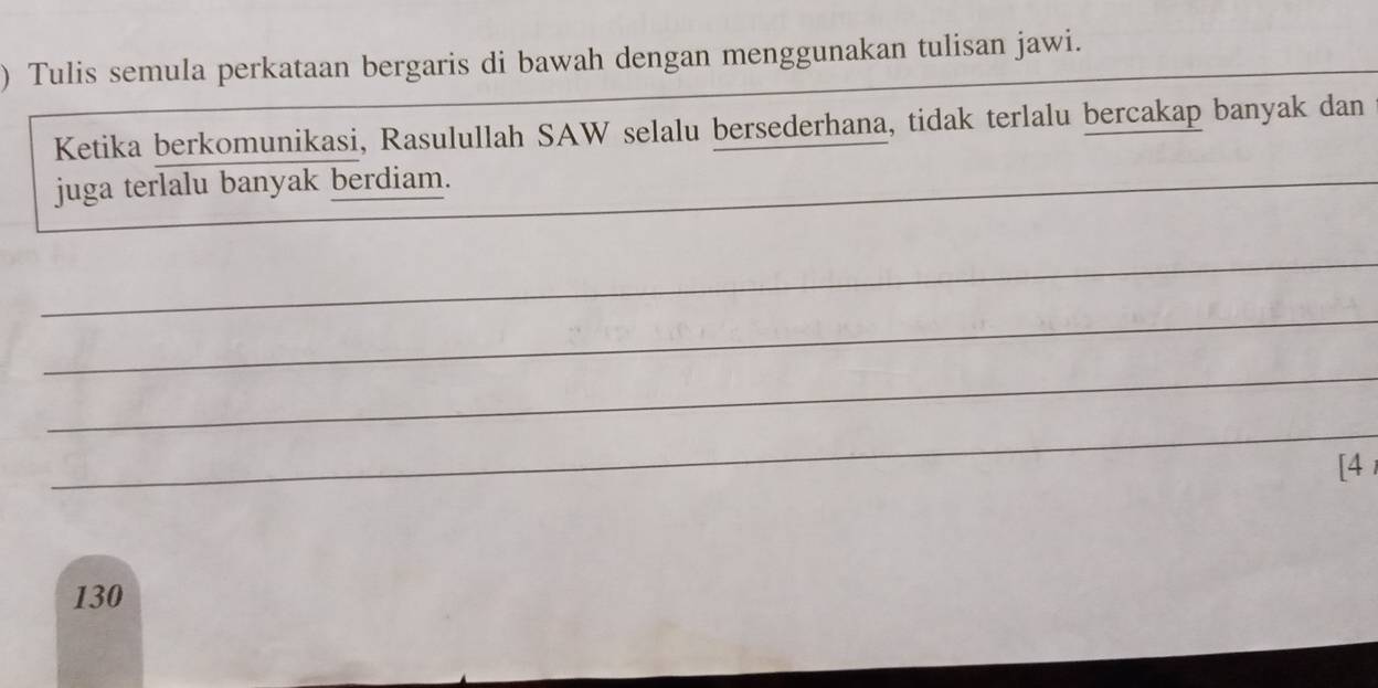 ) Tulis semula perkataan bergaris di bawah dengan menggunakan tulisan jawi. 
Ketika berkomunikasi, Rasulullah SAW selalu bersederhana, tidak terlalu bercakap banyak dan 
juga terlalu banyak berdiam._ 
_ 
_ 
_ 
_ 
[4
130