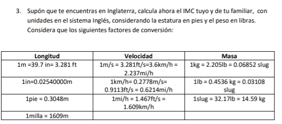 Supón que te encuentras en Inglaterra, calcula ahora el IMC tuyo y de tu familiar, con
unidades en el sistema Inglés, considerando la estatura en pies y el peso en libras.
Considera que los siguientes factores de conversión: