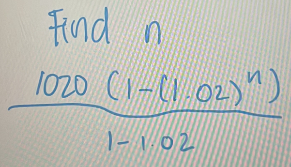 Find n
frac 1020(1-(1.02)^n)1-1.02