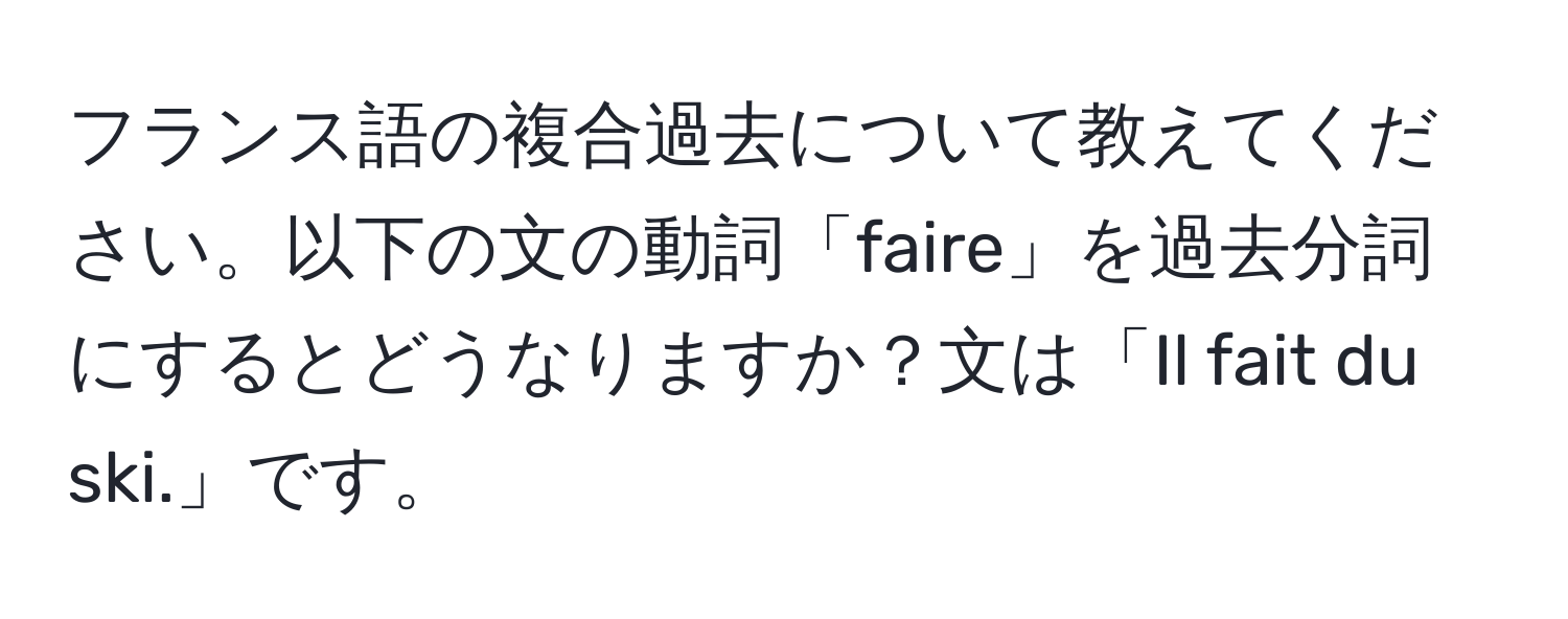 フランス語の複合過去について教えてください。以下の文の動詞「faire」を過去分詞にするとどうなりますか？文は「Il fait du ski.」です。