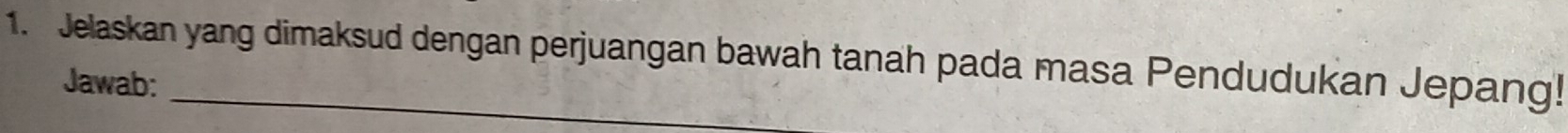 Jelaskan yang dimaksud dengan perjuangan bawah tanah pada masa Pendudukan Jepang! 
Jawab: