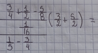 frac  3/4 + 1/2 - 5/8 frac frac 1- 5/4 ( 3/2 + 5/2 )=