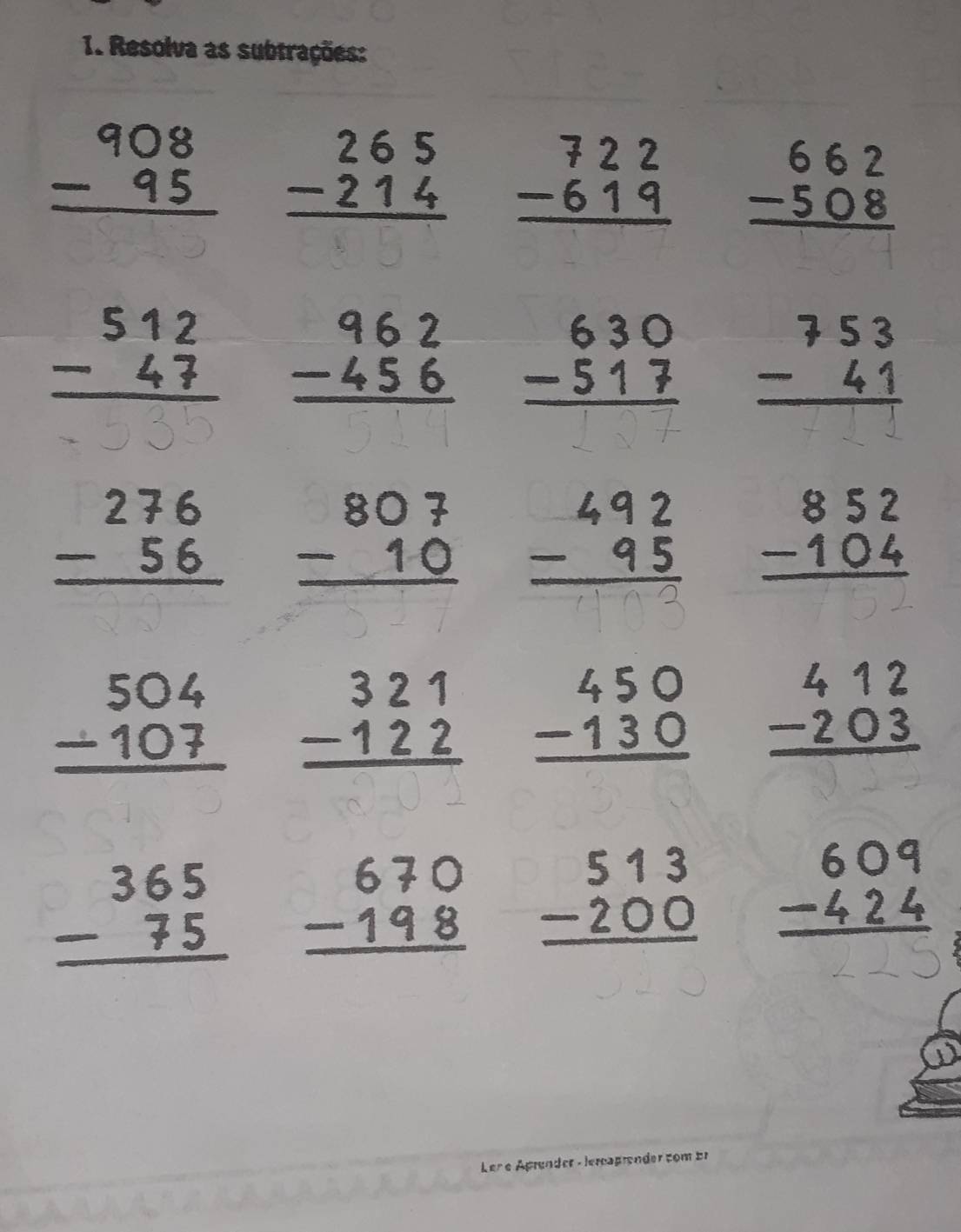 Resolva as subtrações:
beginarrayr 908 -95 hline endarray beginarrayr 265 -214 hline endarray beginarrayr 722 -619 hline endarray beginarrayr 662 -508 hline endarray
-*2; beginarrayr 962 -456 hline endarray beginarrayr 630 -517 hline endarray beginarrayr 753 -41 hline endarray
beginarrayr 276 -56 hline endarray beginarrayr 807 -10 hline endarray
beginarrayr 852 -104 hline endarray
beginarrayr 504 -107 hline endarray beginarrayr 321 -122 hline endarray beginarrayr 450 -130 hline endarray beginarrayr 412 -203 hline endarray
beginarrayr 365 -75 hline endarray beginarrayr 670 -198 hline endarray beginarrayr 513 -200 hline endarray -2;2 
Ler e Apründer - lercagrender com br