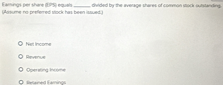 Earnings per share (EPS) equals _divided by the average shares of common stock outstanding. 
(Assume no preferred stock has been issued.) 
Net Income 
Revenue 
Operating Income 
Retained Earnings