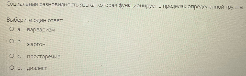 Социальная разновидность язьίкаΡ κоторая φункционирует в πределах определенной груπлье
Выберите один ответ:
a. варварИзМ
b.
жаргон
C. просторечие
d. диалект