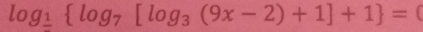 log _frac 1 log _7[log _3(9x-2)+1]+1 =
