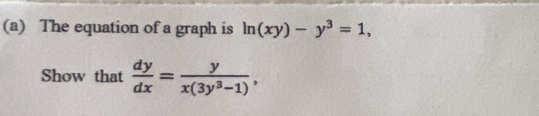 The equation of a graph is ln (xy)-y^3=1, 
Show that  dy/dx = y/x(3y^3-1) ,