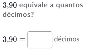 3,90 equivale a quantos 
décimos?
3,90=□ dé _  imos □  
cmo. 
□ 