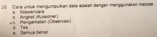 Cara untuk mengumpulkan data adalah dengan menggunakan metode
a. Wawancara
b. Angket (Kuisioner)
Vc. Pengamatan (Observasi)
d. Tes
e. Semua benar