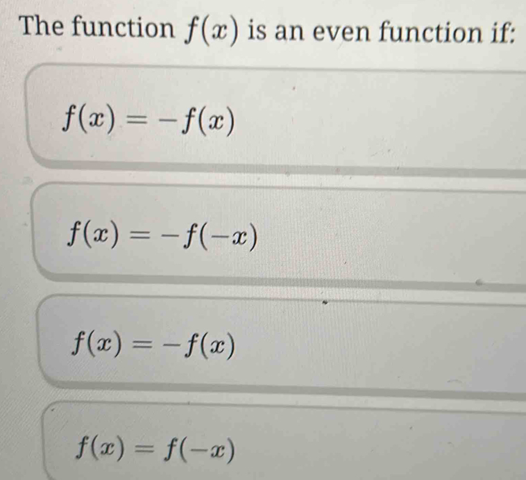 The function f(x) is an even function if:
f(x)=-f(x)
f(x)=-f(-x)
f(x)=-f(x)
f(x)=f(-x)