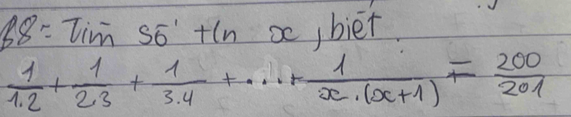 B8=π im so +(n s,biet
 1/1.2 + 1/2.3 + 1/3.4 +·s + 1/x· (x+1) = 200/201 