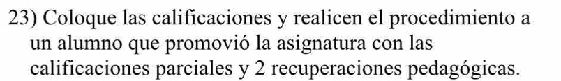 Coloque las calificaciones y realicen el procedimiento a 
un alumno que promovió la asignatura con las 
calificaciones parciales y 2 recuperaciones pedagógicas.