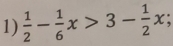  1/2 - 1/6 x>3- 1/2 x.