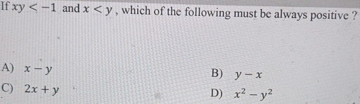 If xy and x , which of the following must be always positive ?
A) x-y
B) y-x
C) 2x+y
D) x^2-y^2