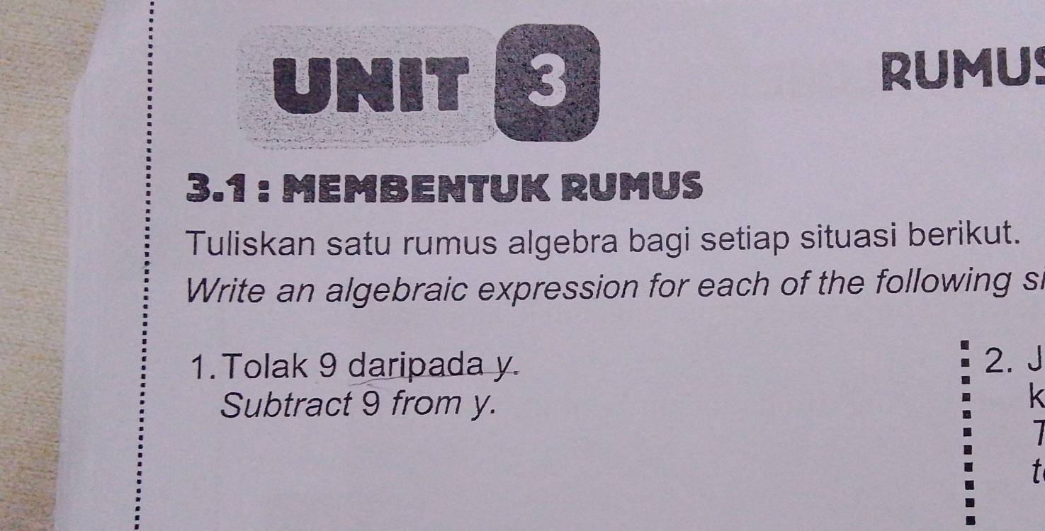 RUMUS 
3.1 : MEMBENTUK RUMUS 
Tuliskan satu rumus algebra bagi setiap situasi berikut. 
Write an algebraic expression for each of the following sl 
1. Tolak 9 daripada y. 2. J
Subtract 9 from y.
K
t