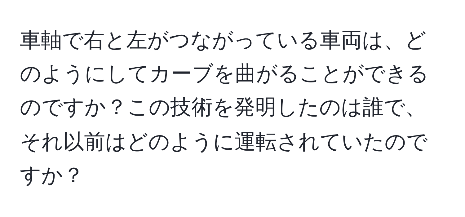 車軸で右と左がつながっている車両は、どのようにしてカーブを曲がることができるのですか？この技術を発明したのは誰で、それ以前はどのように運転されていたのですか？