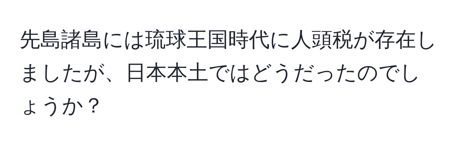 先島諸島には琉球王国時代に人頭税が存在しましたが、日本本土ではどうだったのでしょうか？