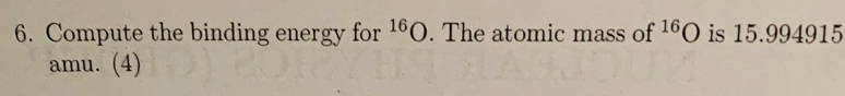 Compute the binding energy for^(16)O. The atomic mass of^(16)O is 15.994915
amu. (4)