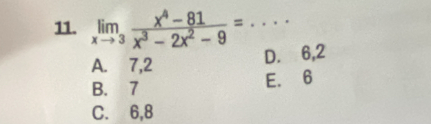 limlimits _xto 3 (x^4-81)/x^3-2x^2-9 = _
A. 7, 2
D. 6, 2
B. 7
E. 6
C. 6, 8