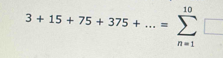 3+15+75+375+...=sumlimits _(n=1)^(10)□